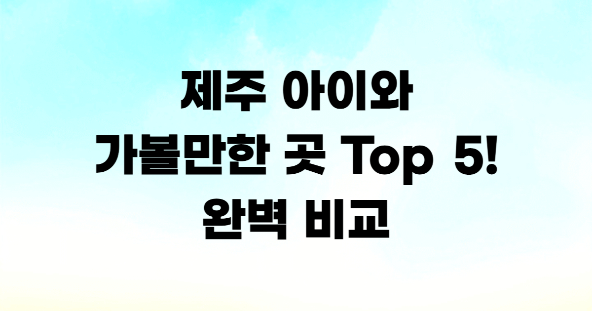 제주 아이와 가볼만한 곳 TOP 5 테마파크 체험 비교