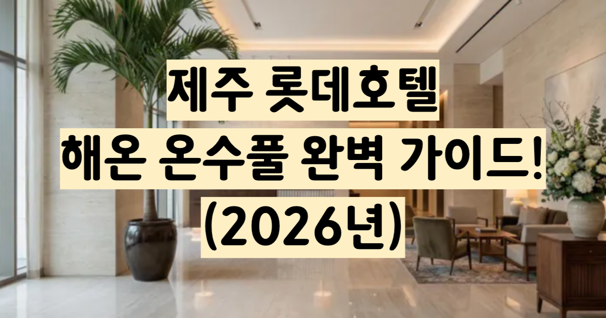 제주 롯데호텔 해온 사계절 온수풀 완벽 이용 가이드 2026